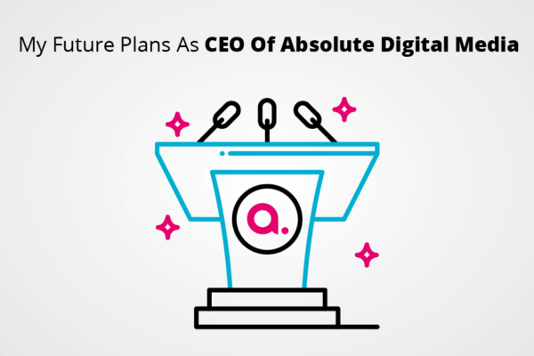 My Future Plans As CEO Of Absolute Digital Media