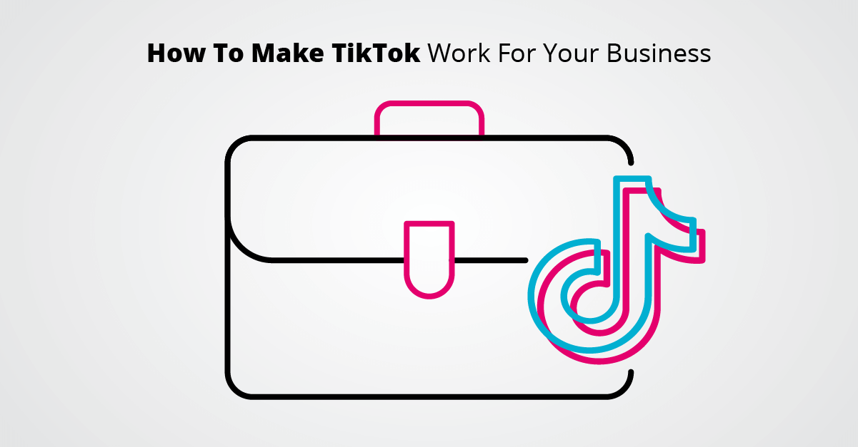 How To Make TikTok Work For Your Business