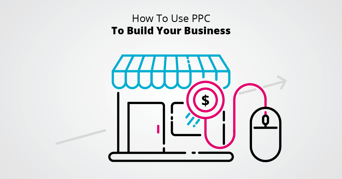 How To Use PPC To Build Your Business